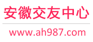 安徽交友中心-合肥芜湖安庆-征婚相亲交友 - 安徽987交友网