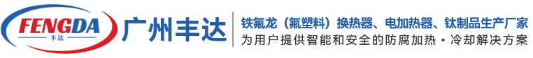 丰达换热_铁氟龙换热器_四氟换热器_氟塑料换热器_钛换热器||广州丰达换热科技有限公司