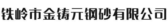 铁岭市金铸元钢砂有限公司_辽宁钢砂丸|辽宁钢丸|辽宁钢丸砂-铁岭市金铸元钢砂有限公司