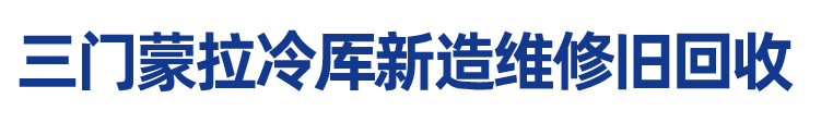 三门蒙拉冷厍新造维修旧回收-台州冷库，仙居冷库板，三门制冷压缩机，三门冷库新造回收，宁海冷库新造回收